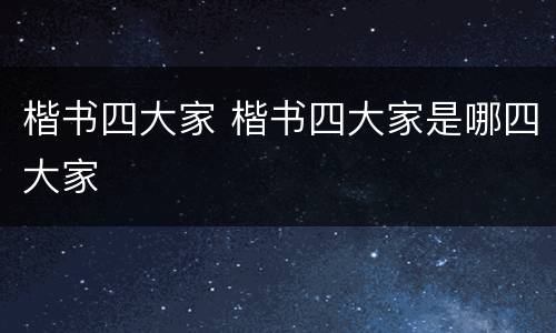 楷书四大家 楷书四大家是哪四大家
