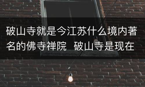 破山寺就是今江苏什么境内著名的佛寺禅院  破山寺是现在江苏什么境内著名的佛寺禅院