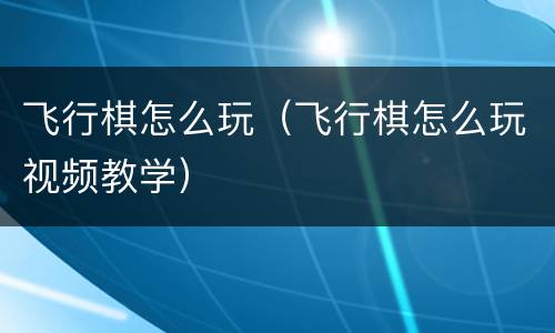 飞行棋怎么玩（飞行棋怎么玩视频教学）