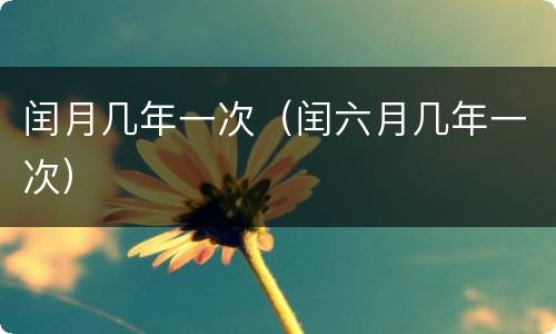 闰月几年一次（闰六月几年一次）