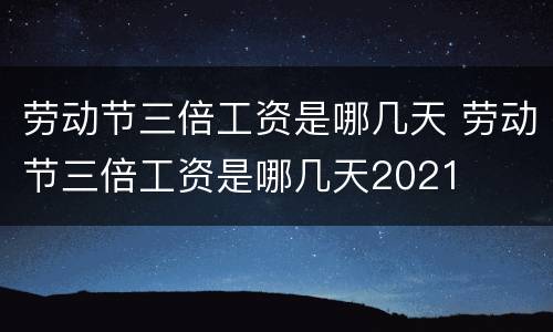 劳动节三倍工资是哪几天 劳动节三倍工资是哪几天2021