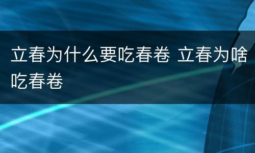 立春为什么要吃春卷 立春为啥吃春卷