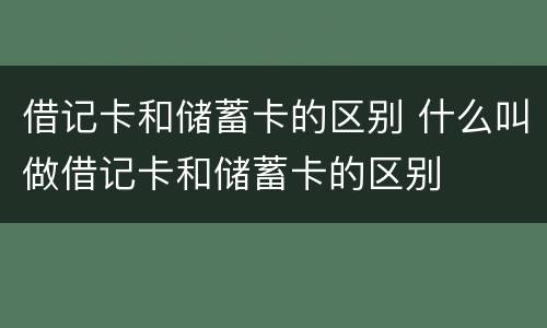 借记卡和储蓄卡的区别 什么叫做借记卡和储蓄卡的区别