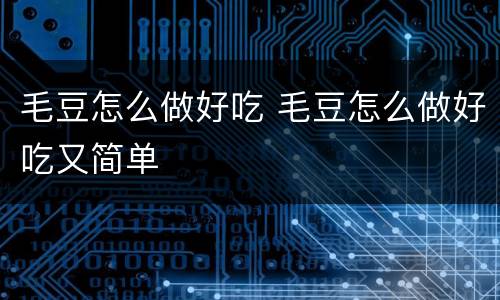 毛豆怎么做好吃 毛豆怎么做好吃又简单