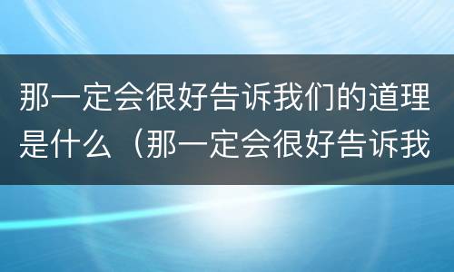 那一定会很好告诉我们的道理是什么（那一定会很好告诉我们的道理是什么价值）