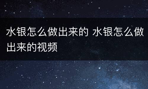 水银怎么做出来的 水银怎么做出来的视频