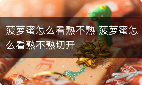 菠萝蜜怎么看熟不熟 菠萝蜜怎么看熟不熟切开