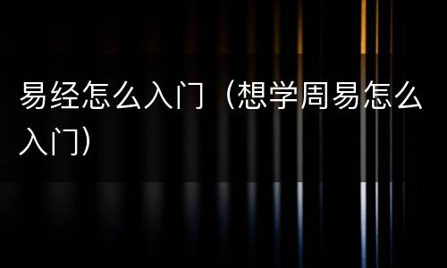 易经怎么入门（想学周易怎么入门）