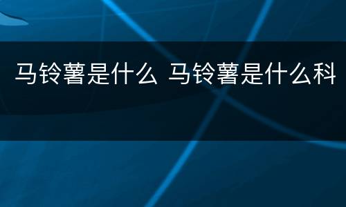 马铃薯是什么 马铃薯是什么科