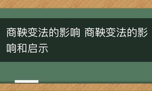 商鞅变法的影响 商鞅变法的影响和启示