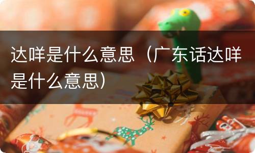 达咩是什么意思（广东话达咩是什么意思）
