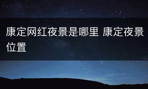 康定网红夜景是哪里 康定夜景位置