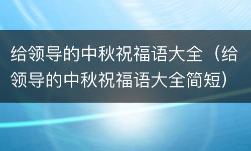 给领导的中秋祝福语大全（给领导的中秋祝福语大全简短）