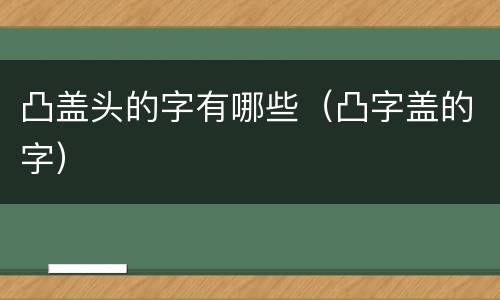 凸盖头的字有哪些（凸字盖的字）