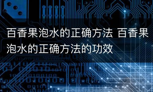 百香果泡水的正确方法 百香果泡水的正确方法的功效