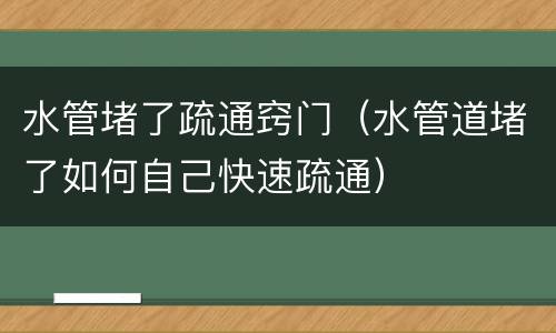 水管堵了疏通窍门（水管道堵了如何自己快速疏通）