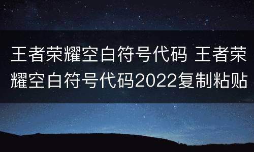 王者荣耀空白符号代码 王者荣耀空白符号代码2022复制粘贴一览