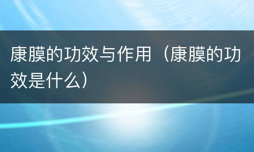 康膜的功效与作用（康膜的功效是什么）