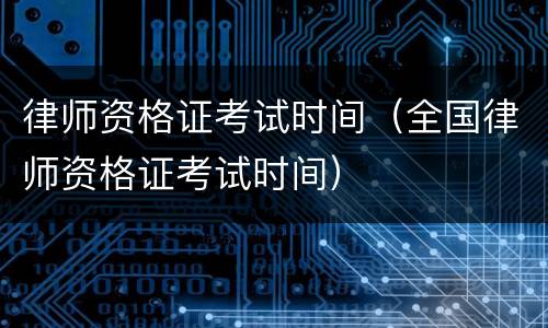 律师资格证考试时间（全国律师资格证考试时间）