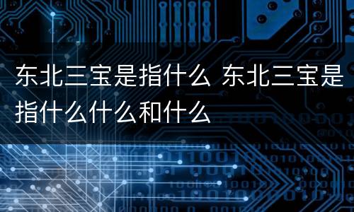 东北三宝是指什么 东北三宝是指什么什么和什么