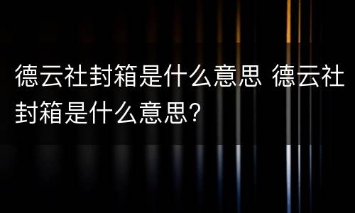 德云社封箱是什么意思 德云社封箱是什么意思?