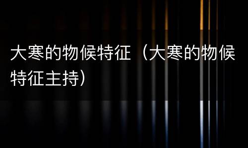 大寒的物候特征（大寒的物候特征主持）