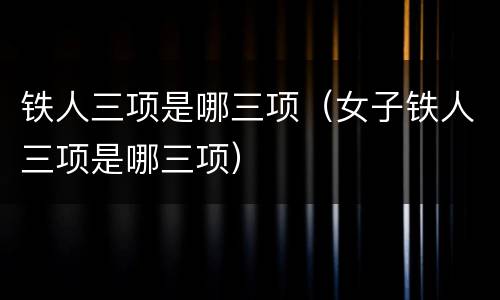 铁人三项是哪三项（女子铁人三项是哪三项）