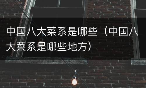 中国八大菜系是哪些（中国八大菜系是哪些地方）