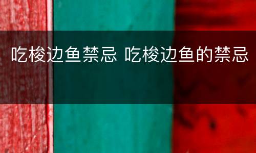 吃梭边鱼禁忌 吃梭边鱼的禁忌