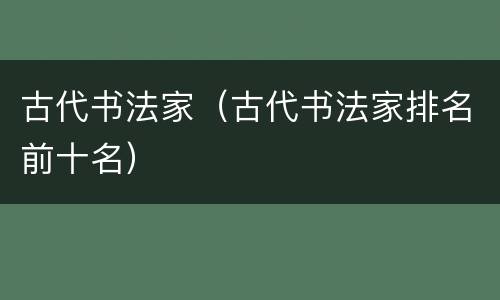 古代书法家（古代书法家排名前十名）