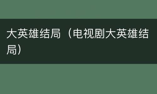 大英雄结局（电视剧大英雄结局）