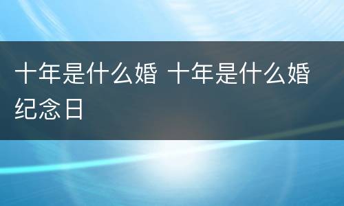 十年是什么婚 十年是什么婚 纪念日
