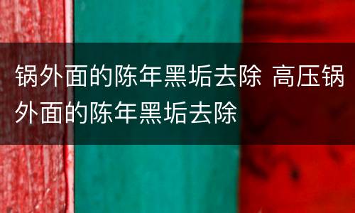 锅外面的陈年黑垢去除 高压锅外面的陈年黑垢去除