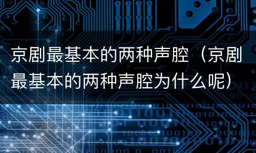 京剧最基本的两种声腔（京剧最基本的两种声腔为什么呢）