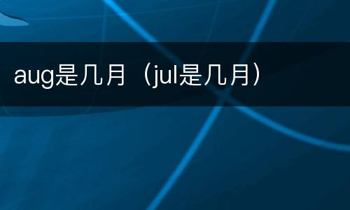 aug是几月（jul是几月）