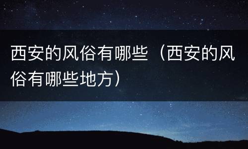 西安的风俗有哪些（西安的风俗有哪些地方）