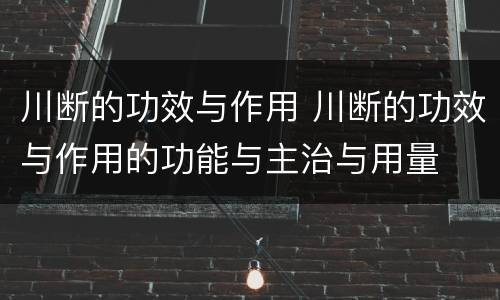 川断的功效与作用 川断的功效与作用的功能与主治与用量