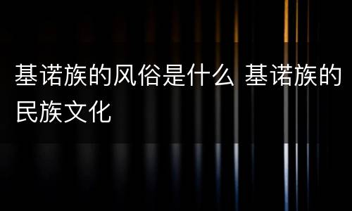 基诺族的风俗是什么 基诺族的民族文化