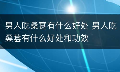 男人吃桑葚有什么好处 男人吃桑葚有什么好处和功效