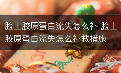 脸上胶原蛋白流失怎么补 脸上胶原蛋白流失怎么补救措施