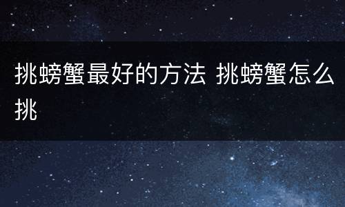 挑螃蟹最好的方法 挑螃蟹怎么挑