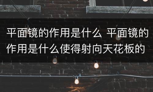 平面镜的作用是什么 平面镜的作用是什么使得射向天花板的光能在屏幕上成像