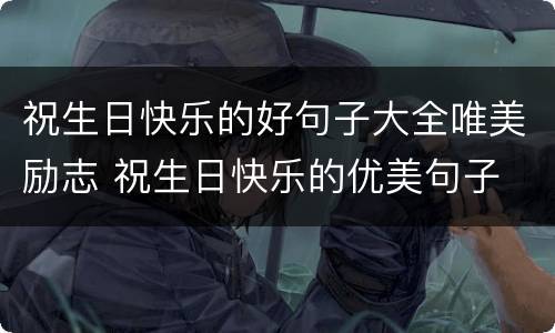 祝生日快乐的好句子大全唯美励志 祝生日快乐的优美句子