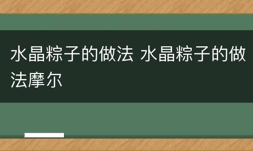 水晶粽子的做法 水晶粽子的做法摩尔