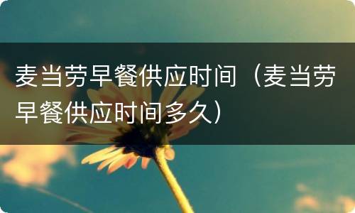 麦当劳早餐供应时间（麦当劳早餐供应时间多久）