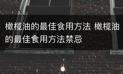 橄榄油的最佳食用方法 橄榄油的最佳食用方法禁忌