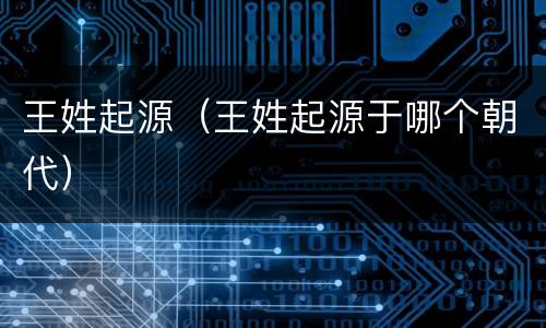 王姓起源（王姓起源于哪个朝代）