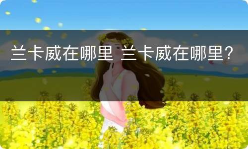 兰卡威在哪里 兰卡威在哪里?