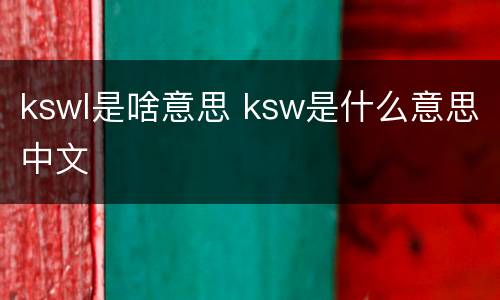 kswl是啥意思 ksw是什么意思中文