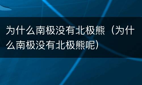 为什么南极没有北极熊（为什么南极没有北极熊呢）